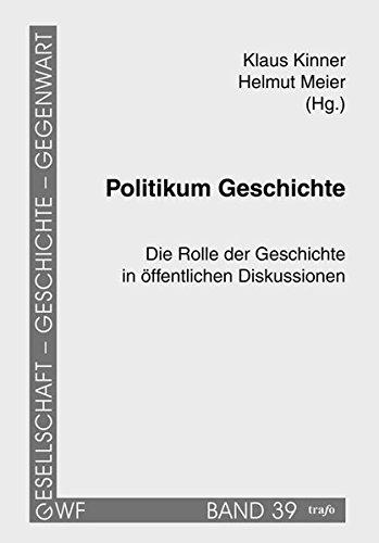 Politikum Geschichte: Die Rolle der Geschichte in öffentlichen Diskussionen (Gesellschaft - Geschichte - Gegenwart / Begonnen im trafo Verlag, fortgeführt im trafo Wissenschaftsverlag)