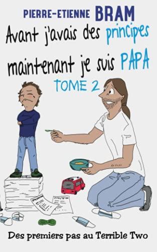 Avant j'avais des principes maintenant je suis papa: Des premiers pas au Terrible Two