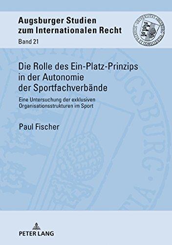 Die Rolle des Ein-Platz-Prinzips in der Autonomie der Sportfachverbände: Eine Untersuchung der exklusiven Organisationsstrukturen im Sport (Augsburger Studien zum internationalen Recht, Band 21)