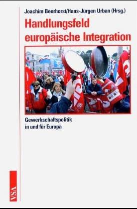 Handlungsfeld europäische Integration. Gewerkschaftspolitik in und für Europa