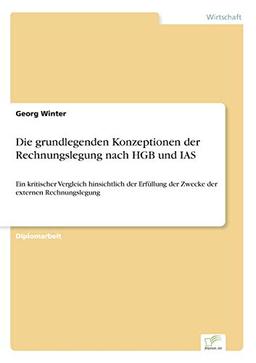 Die grundlegenden Konzeptionen der Rechnungslegung nach HGB und IAS: Ein kritischer Vergleich hinsichtlich der Erfüllung der Zwecke der externen Rechnungslegung