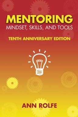 Mentoring Mindset, Skills, and Tools 10th Anniversary Edition: Everything You Need to Know and Do to Make Mentoring Work!