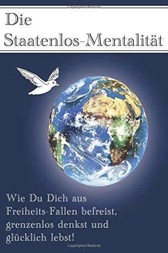 Die Staatenlos-Mentalitaet: Wie Du Dich aus 15 Freiheits-Fallen befreist, grenzenlos denkst und glücklich lebst!