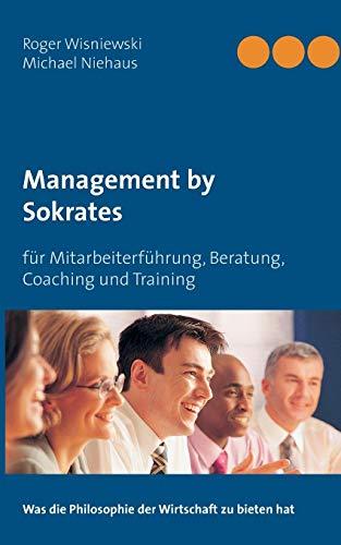 Management by Sokrates: für Mitarbeiterführung, Beratung, Coaching und Training