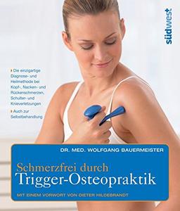 Schmerzfrei durch Trigger-Osteopraktik: Das einzigartige Behandlungskonzept für Kopf-, Nacken- und Rückenschmerzen, Sportverletzungen, Schulter- und ... - Mit einem Vorwort von Dieter Hildebrand