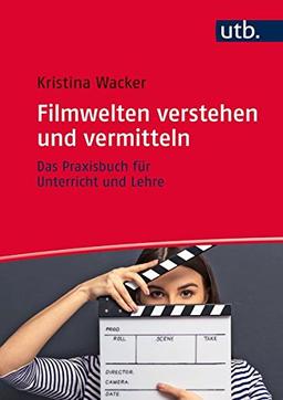 Filmwelten verstehen und vermitteln: Das Praxisbuch für Unterricht und Lehre