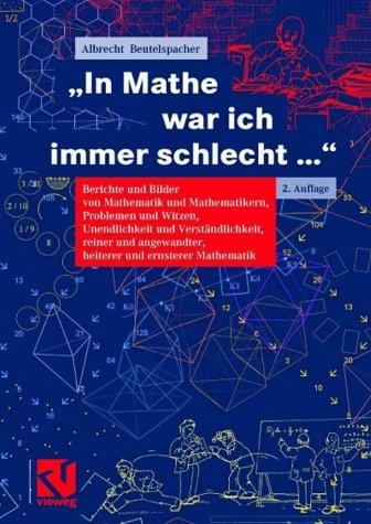 "In Mathe war ich immer schlecht...": Berichte und Bilder von Mathematik und Mathematikern, Problemen und Witzen, Unendlichkeit und Verständlichkeit, ... heiterer und ernsterer Mathematik