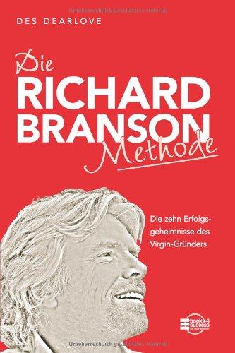 Die Richard-Branson-Methode: Die zehn Erfolgsgeheimnisse des Virgin-Gründers