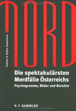 Mord: Die spektakulärsten Mordfälle Österreichs. Psychogramme, Bilder und Berichte