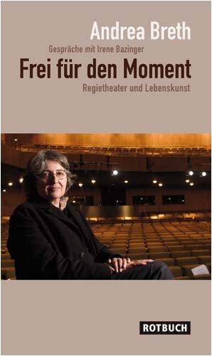 Frei für den Moment - Regietheater und Lebenskunst. Gespräche mit Irene Bazinger