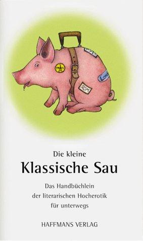 Die kleine klassische Sau. Das Handbüchlein der literarischen Hocherotik für unterwegs