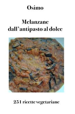 Melanzane dall'antipasto al dolce: 251 ricette vegetariane