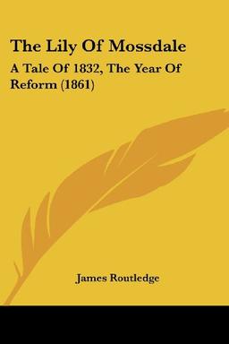 The Lily Of Mossdale: A Tale Of 1832, The Year Of Reform (1861)