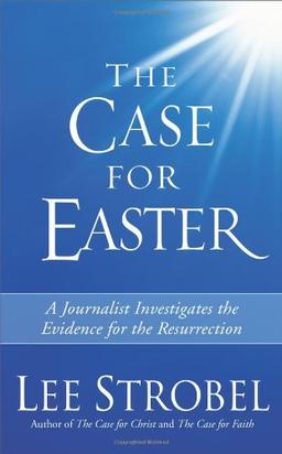 The Case for Easter: A Journalist Investigates the Evidence for the Resurrection: A Journalist Investigates the Evidence for the Ressurrection