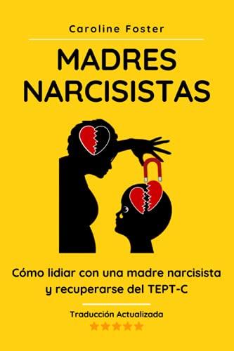 Madres Narcisistas: Cómo lidiar con una madre narcisista y recuperarse del TEPT-C