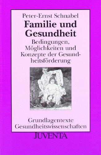 Familie und Gesundheit: Bedingungen, Möglichkeiten und Konzepte der Gesundheitsförderung (Grundlagentexte Gesundheitwissenschaften)