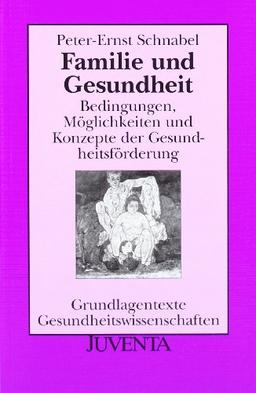 Familie und Gesundheit: Bedingungen, Möglichkeiten und Konzepte der Gesundheitsförderung (Grundlagentexte Gesundheitwissenschaften)