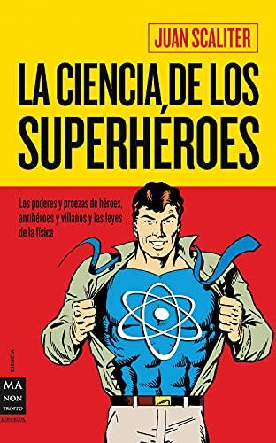 La ciencia de los superhéroes: Los Poderes Y Proezas de Héroes, Antihéroes Y Villanos Y Las Leyes de la Física (Ciencia Ma Non Troppo)