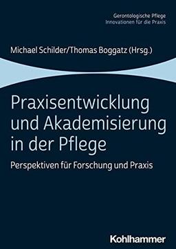 Praxisentwicklung und Akademisierung in der Pflege: Perspektiven für Forschung und Praxis (Gerontologische Pflege: Innovationen für die Praxis)