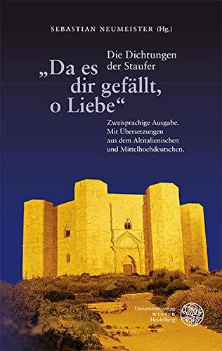 „Da es dir gefällt, o Liebe“: Die Dichtungen der Staufer. Zweisprachige Ausgabe. Mit Übersetzungen aus dem Altitalienischen und Mittelhochdeutschen