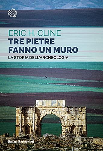 Tre pietre fanno un muro. La storia dell'archeologia (Saggi tascabili)