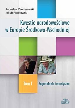 Kwestie narodowosciowe w Europie Srodkowo-Wschodniej: Tom 1 Zagadnienia teoretyczne