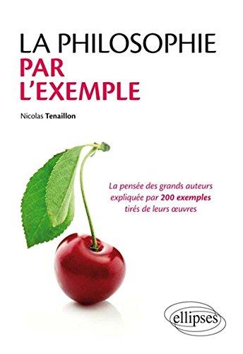 La philosophie par l'exemple : la pensée des grands auteurs expliquée par 200 exemples tirés de leurs oeuvres