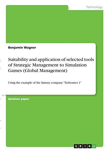 Suitability and application of selected tools of Strategic Management to Simulation Games (Global Management): Using the example of the fantasy company "Xeltronics 1"