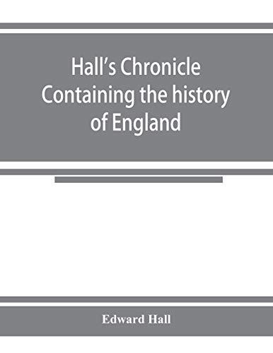 Hall's chronicle; containing the history of England, during the reign of Henry the Fourth, and the succeeding monarchs, to the end of the reign of ... the manners and customs of those periods