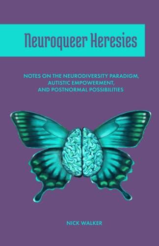 Neuroqueer Heresies: Notes on the Neurodiversity Paradigm, Autistic Empowerment, and Postnormal Possibilities