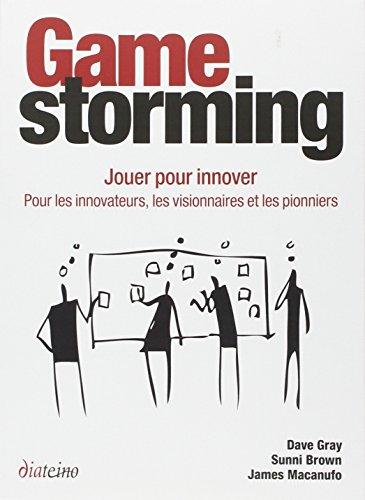 Gamestorming : jouer pour innover : pour les innovateurs, les visionnaires et les pionniers