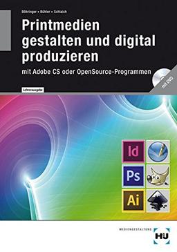 Printmedien gestalten und digital produzieren - Lehrerausgabe: mit Adobe CS oder OpenSource-Programmen