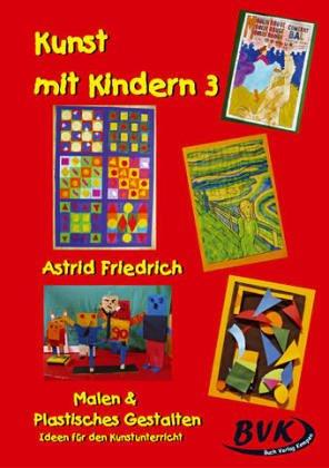 Kunst mit Kindern 3 - Malen und Plastisches Gestalten: Noch mehr Ideen für den Unterricht. Für die Grundschule, Sonderschule und OS: Malen und ... ... Ideen für den Kunstunterricht -. 1.-5. Klasse