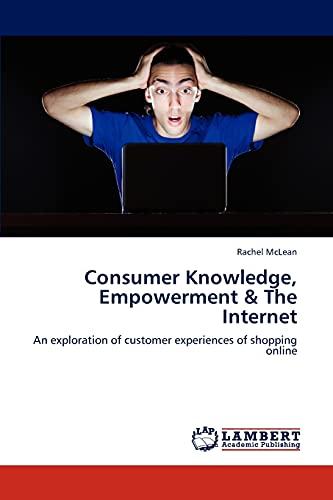 Consumer Knowledge, Empowerment & The Internet: An exploration of customer experiences of shopping online