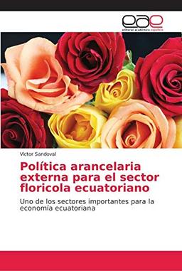 Política arancelaria externa para el sector floricola ecuatoriano: Uno de los sectores importantes para la economía ecuatoriana