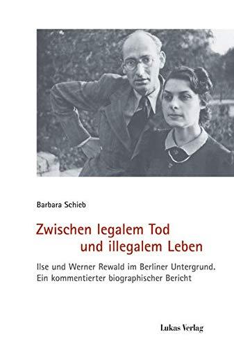 Zwischen legalem Tod und illegalem Leben: Ilse und Werner Rewald im Berliner Untergrund. Ein kommentierter biographischer Bericht (Schriften der ... Widerstand: Reihe B: Quellen und Zeugnisse)