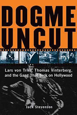 Dogme Uncut: Lars Von Trier, Thomas Vinterberg, and the Gang That Took on Hollywood: Lars Von Trier, Thomas Vinterburg, and the Gang That Took on Hollywood