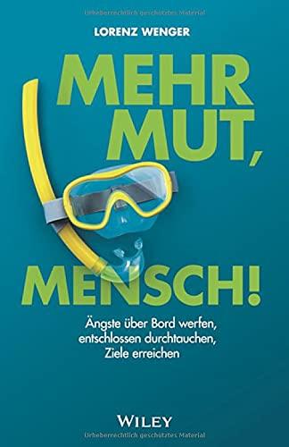 Mehr Mut, Mensch!: Ängste über Bord werfen, entschlossen durchtauchen, Ziele erreichen