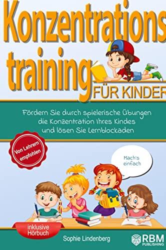 Konzentrationstraining für Kinder!: Fördern Sie durch spielerische Übungen die Konzentration Ihres Kindes und lösen Sie Lernblockaden! Von Lehrern ... und tollen Konzentrationsübungen für Kinder