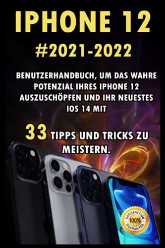 iPHONE 12: 2021-2022 Benutzerhandbuch, um das wahre Potenzial Ihres iPhone 12 auszuschöpfen und Ihr neuestes iOS 14 mit 33 Tipps und Tricks zu meistern.