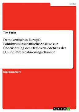 Demokratisches Europa? Politikwissenschaftliche Ansätze zur Überwindung des Demokratiedefizits der EU und ihre Realisierungschancen: Diplomarbeit