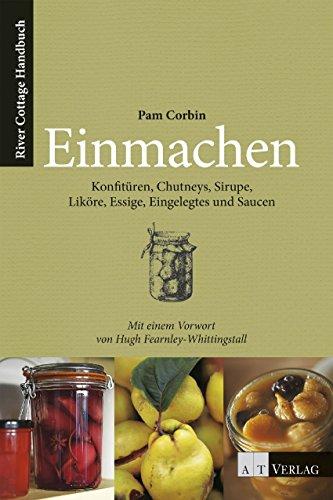 Einmachen: Konfitüren, Chutneys, Sirupe, Liköre, Essige, Eingelegtes und Saucen. Ein River Cottage Handbuch