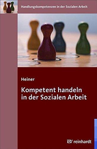 Kompetent handeln in der Sozialen Arbeit (Handlungskompetenzen in der Sozialen Arbeit)