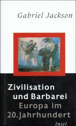 Zivilisation und Barbarei: Europa im 20. Jahrhundert