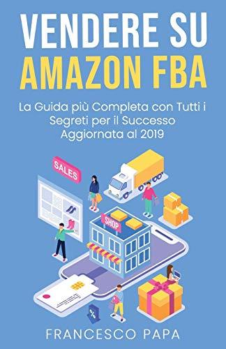 Vendere su Amazon FBA: La Guida Più Completa con Tutti i Segreti per il Successo | Aggiornata al 2019