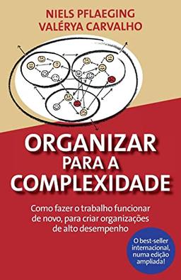 Organizar para a Complexidade. Como fazer o trabalho funcionar de novo, para criar organizações de alto desempenho