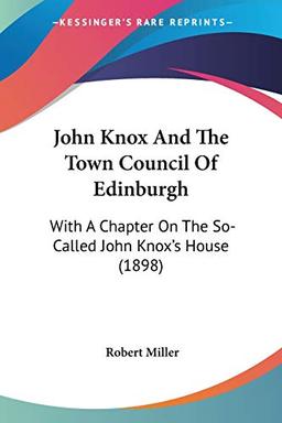 John Knox And The Town Council Of Edinburgh: With A Chapter On The So-Called John Knox's House (1898)