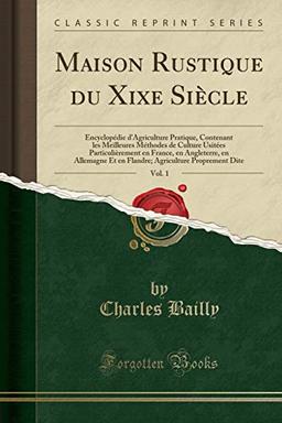 Maison Rustique Du Xixe Siècle, Vol. 1: Encyclopédie d'Agriculture Pratique, Contenant Les Meilleures Méthodes de Culture Usitées Particulièrement En