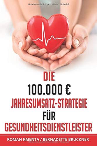 Die 100.000 € Jahresumsatz-Strategie für Gesundheitsdienstleister: Was Sie im Gesundheitswesen außer Know-how über Ernährungslehre, Physiologie und ... um von Ihrer Passion sehr gut leben zu können