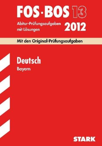 Abitur-Prüfungsaufgaben mit Lösungen  Berufsoberschule Bayern: Deutsch FOS/BOS 13; Mit den Original-Prüfungsaufgaben Jahrgänge 2006-2011 mit Lösungen.